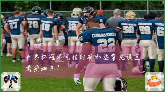 世界杯冠军竞猜时有哪些常见误区需要避免？