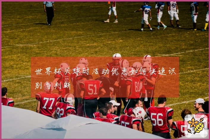 世界杯买球时活动优惠如何快速识别与判断