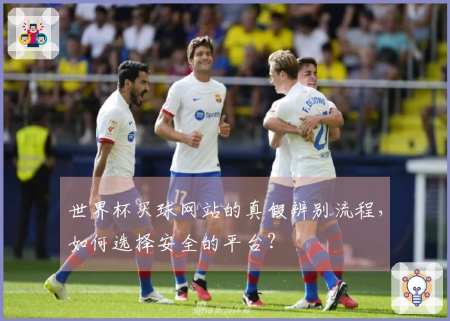 世界杯买球网站的真假辨别流程，如何选择安全的平台？