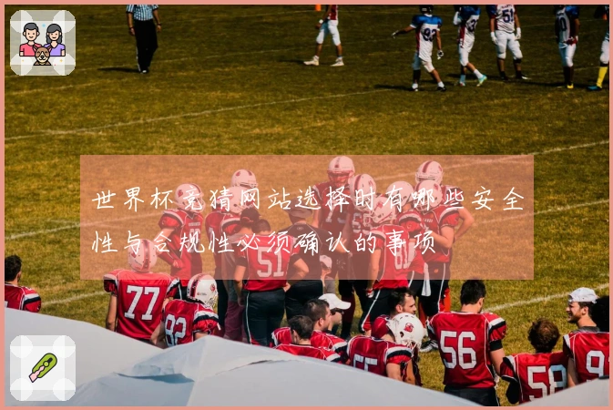 世界杯竞猜网站选择时有哪些安全性与合规性必须确认的事项