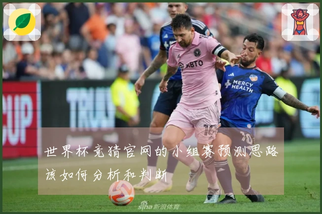 世界杯竞猜官网的小组赛预测思路该如何分析和判断