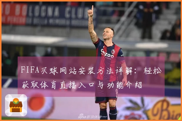FIFA买球网站安装方法详解：轻松获取体育直播入口与功能介绍
