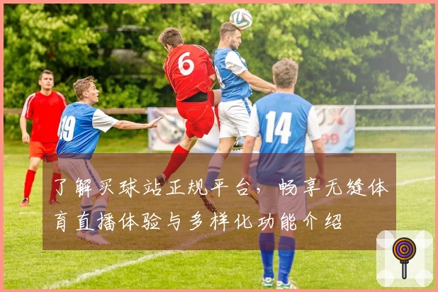 了解买球站正规平台，畅享无缝体育直播体验与多样化功能介绍