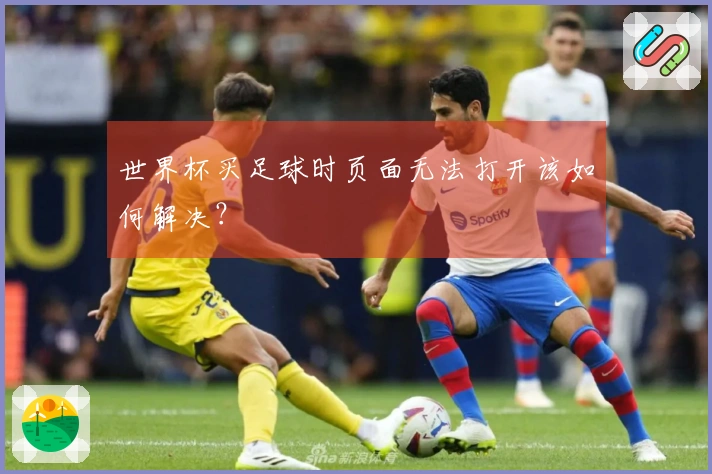 世界杯买足球时页面无法打开该如何解决？