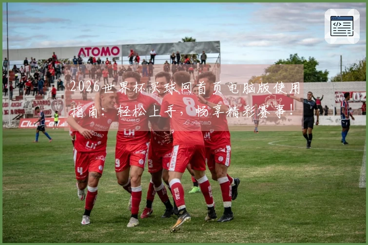 2026世界杯买球网首页电脑版使用指南：轻松上手，畅享精彩赛事！