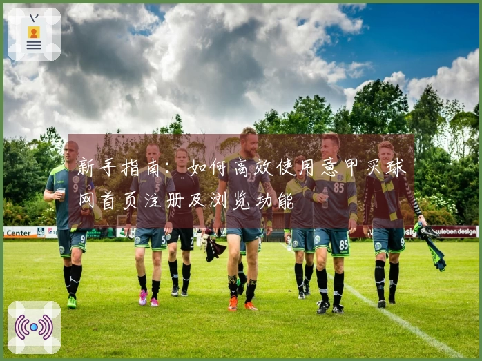 新手指南：如何高效使用意甲买球网首页注册及浏览功能