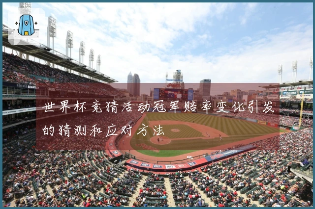 世界杯竞猜活动冠军赔率变化引发的猜测和应对方法