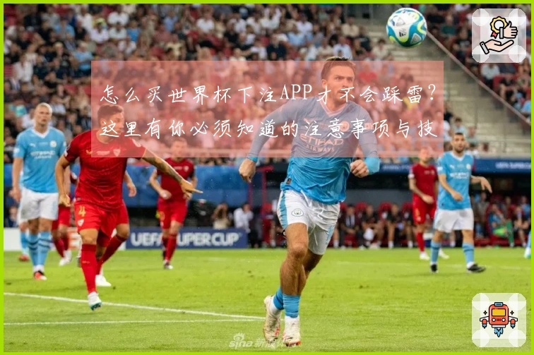 怎么买世界杯下注APP才不会踩雷?这里有你必须知道的注意事项与技巧