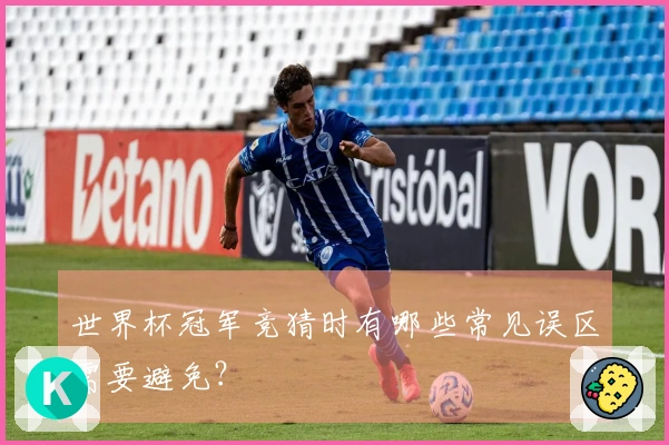 世界杯冠军竞猜时有哪些常见误区需要避免？