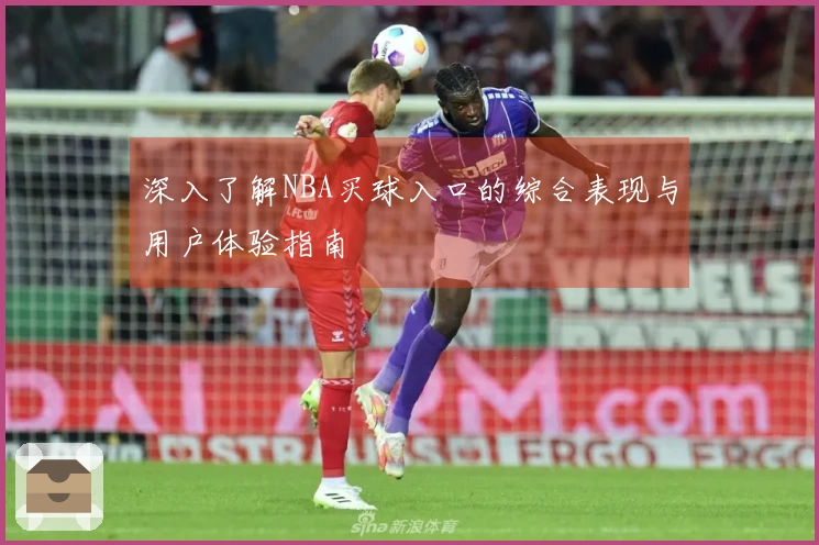 深入了解NBA买球入口的综合表现与用户体验指南