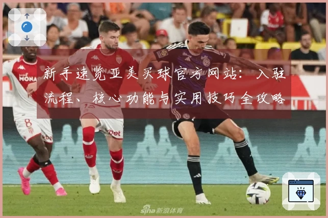 新手速览亚美买球官方网站：入驻流程、核心功能与实用技巧全攻略