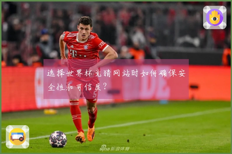 选择世界杯竞猜网站时如何确保安全性和可信度？