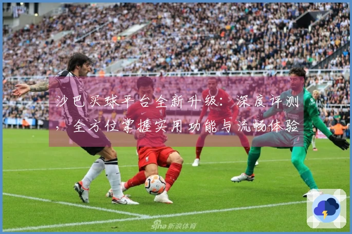 沙巴买球平台全新升级：深度评测，全方位掌握实用功能与流畅体验