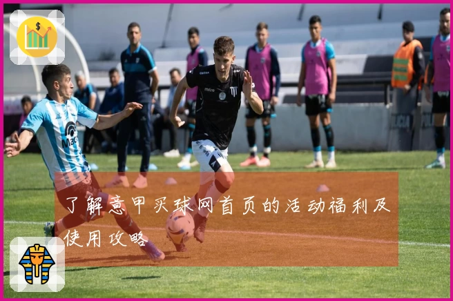 了解意甲买球网首页的活动福利及使用攻略