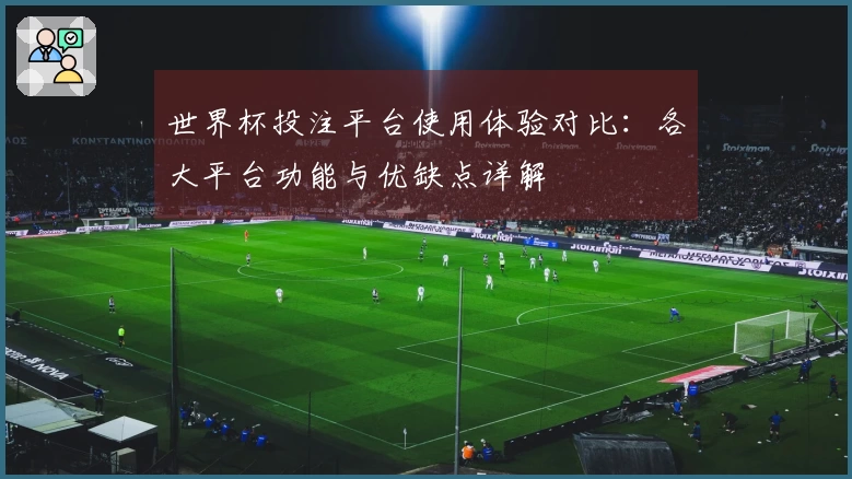 世界杯投注平台使用体验对比：各大平台功能与优缺点详解